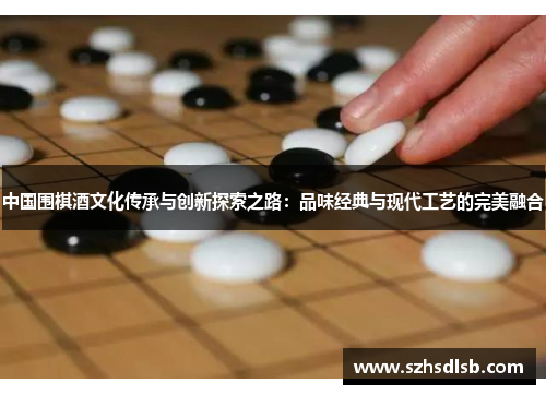 中国围棋酒文化传承与创新探索之路：品味经典与现代工艺的完美融合