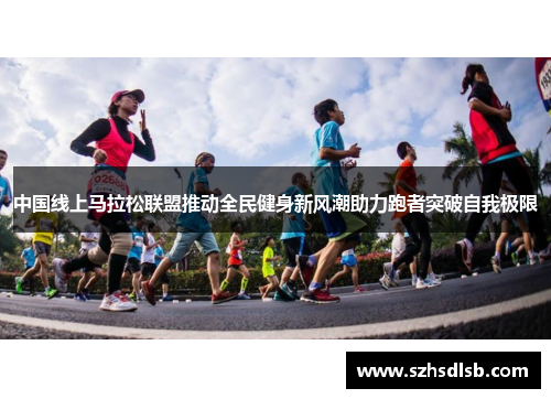 中国线上马拉松联盟推动全民健身新风潮助力跑者突破自我极限